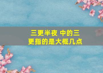 三更半夜 中的三更指的是大概几点